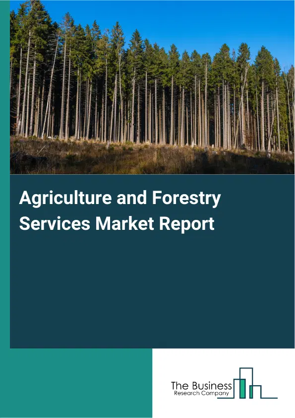 Global Agriculture and Forestry Services Market Report 2026 Global Agriculture and Forestry Services Market Report 2026