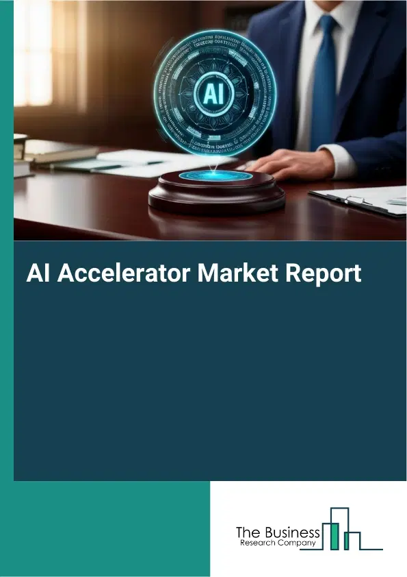 Global AI Accelerator Market Report 2026 Global AI Accelerator Market Report 2026