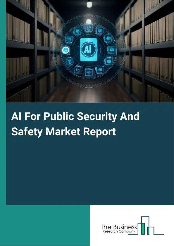 Global AI For Public Security And Safety Market Report 2026 Global AI For Public Security And Safety Market Report 2026