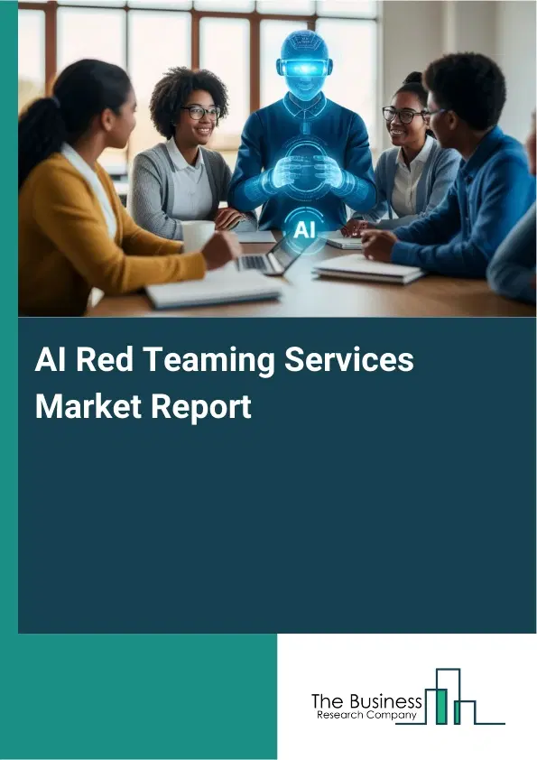 Global AI Red Teaming Services Market Report 2026 Global AI Red Teaming Services Market Report 2026