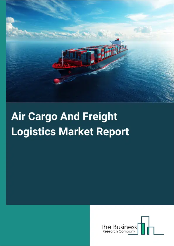 Global Air Cargo And Freight Logistics Market Report 2026 Global Air Cargo And Freight Logistics Market Report 2026