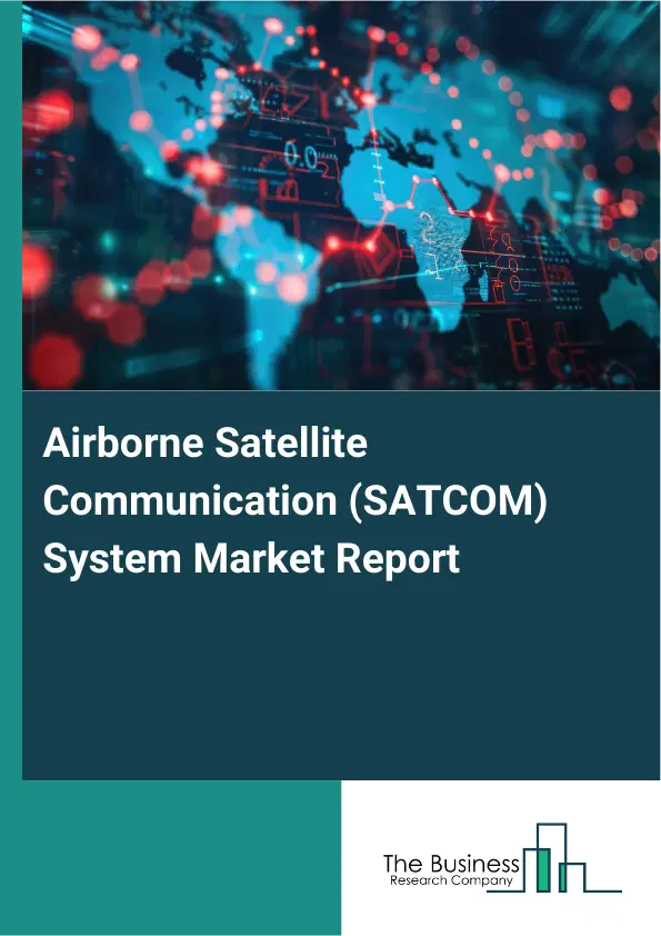 Global Airborne Satellite Communication (SATCOM) System Market Report 2026 Global Airborne Satellite Communication (SATCOM) System Market Report 2026