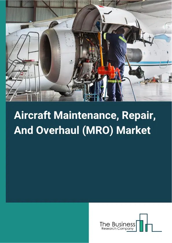Aircraft Maintenance, Repair, And Overhaul (MRO) Market Report 2026 Aircraft Maintenance, Repair, And Overhaul (MRO) Market Report 2026