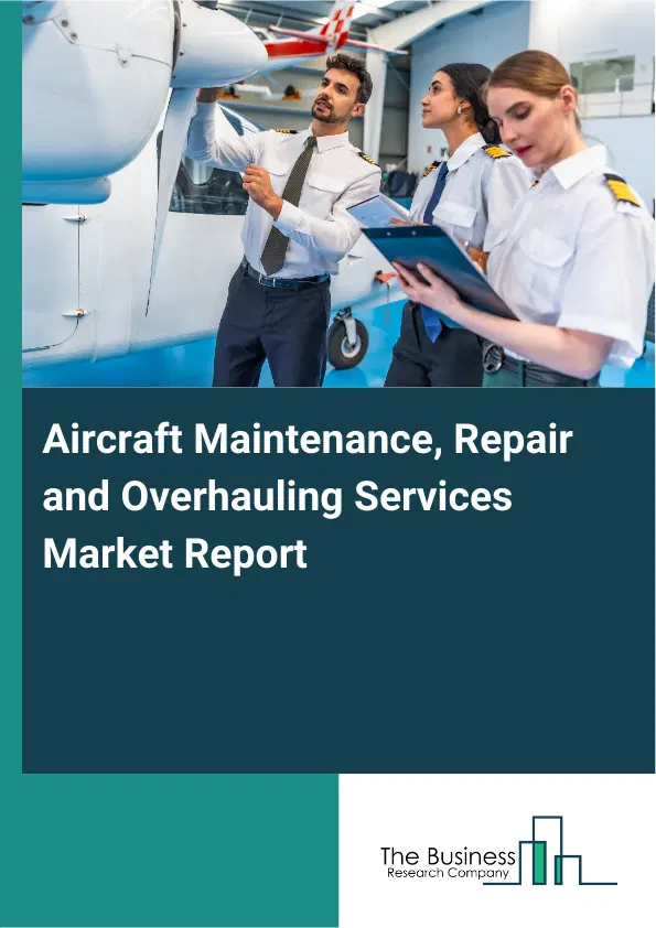Global Aircraft Maintenance, Repair and Overhauling Services Market Report 2026 Global Aircraft Maintenance, Repair and Overhauling Services Market Report 2026