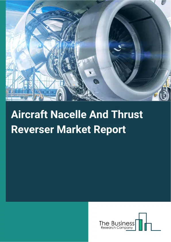 Global Aircraft Nacelle And Thrust Reverser Market Report 2026 Global Aircraft Nacelle And Thrust Reverser Market Report 2026
