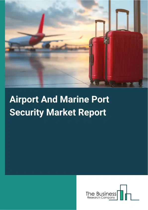 Global Airport And Marine Port Security Market Report 2026 Global Airport And Marine Port Security Market Report 2026
