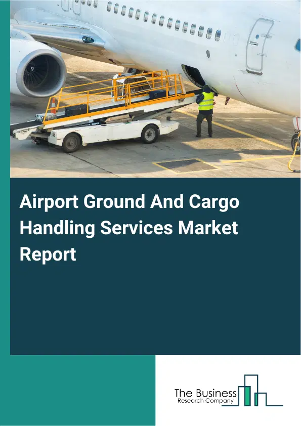 Global Airport Ground And Cargo Handling Services Market Report 2026 Global Airport Ground And Cargo Handling Services Market Report 2026