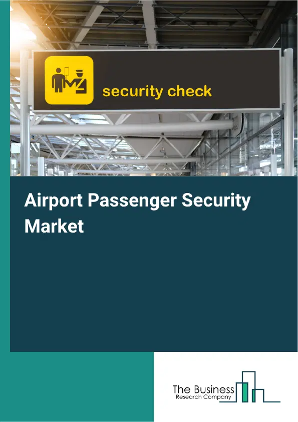 Airport Passenger Security Market Report 2026 Airport Passenger Security Market Report 2026