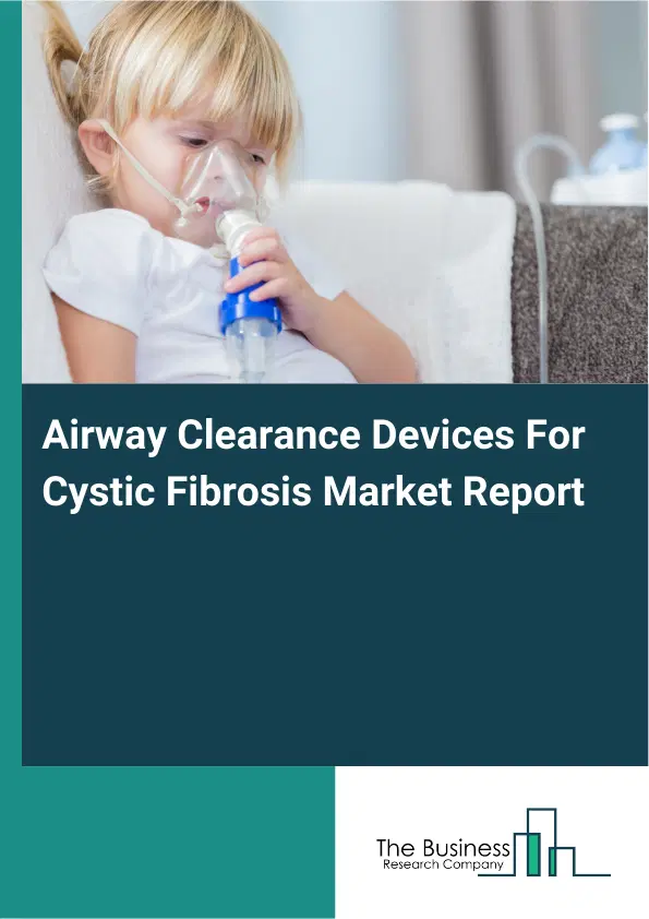 Global Airway Clearance Devices For Cystic Fibrosis Market Report 2026 Global Airway Clearance Devices For Cystic Fibrosis Market Report 2026