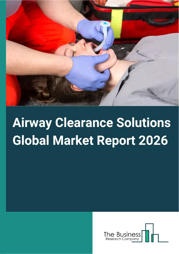 Airway Clearance Solutions Market Report 2026 Airway Clearance Solutions Market Report 2026