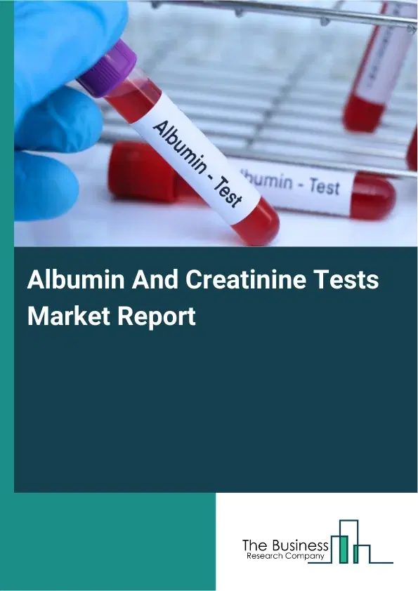 Global Albumin And Creatinine Tests Market Report 2026 Global Albumin And Creatinine Tests Market Report 2026