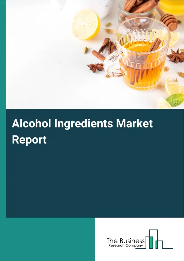 Global Alcohol Ingredients Market Report 2026 Global Alcohol Ingredients Market Report 2026