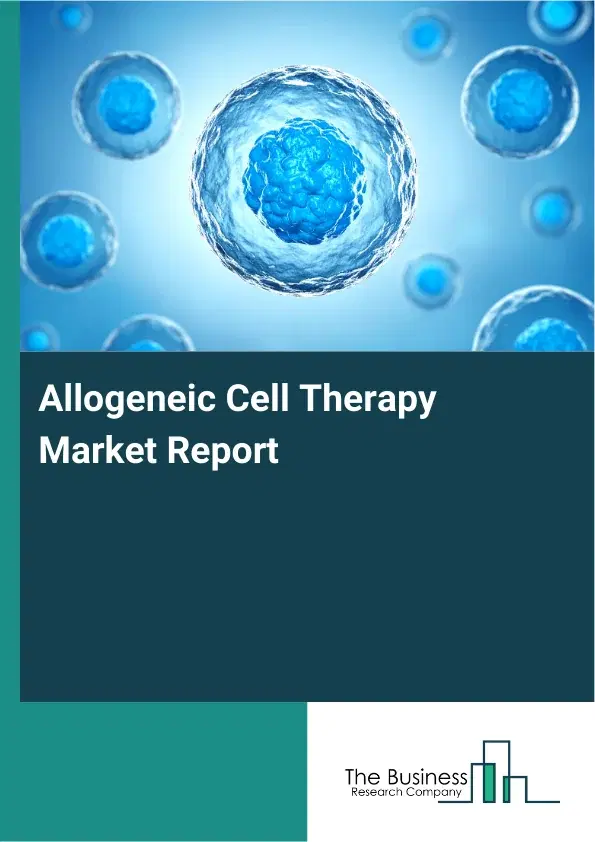 Global Allogeneic Cell Therapy Market Report 2026 Global Allogeneic Cell Therapy Market Report 2026