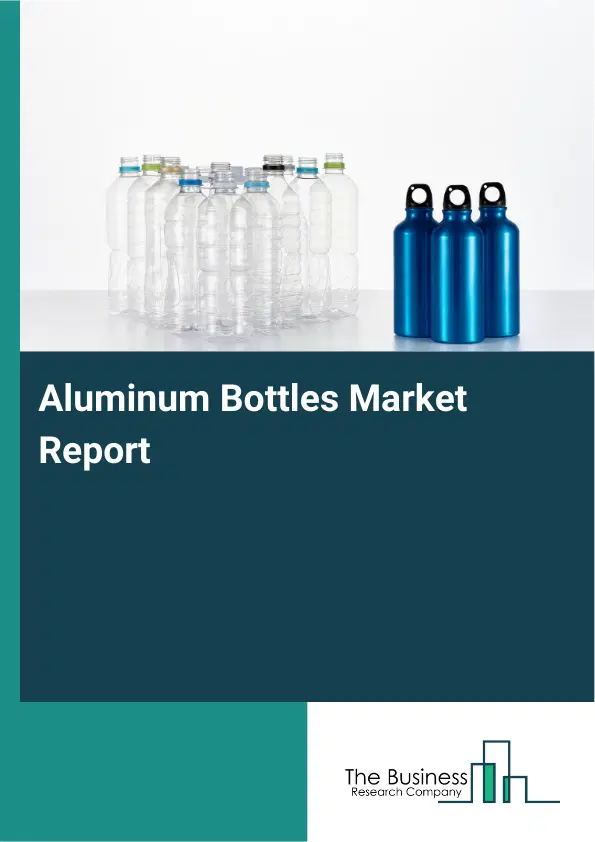 Global Aluminum Bottles Market Report 2026 Global Aluminum Bottles Market Report 2026