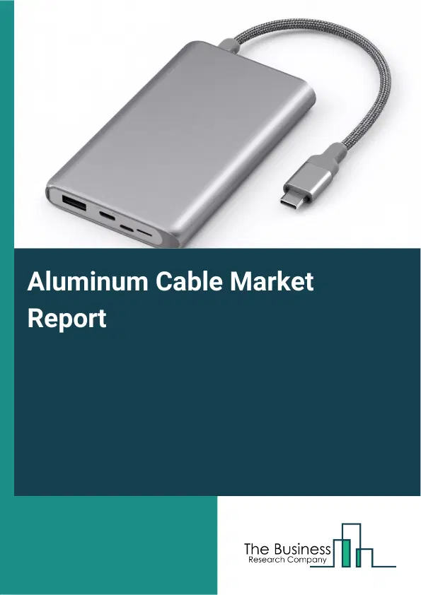 Global Aluminum Cable Market Report 2026 Global Aluminum Cable Market Report 2026