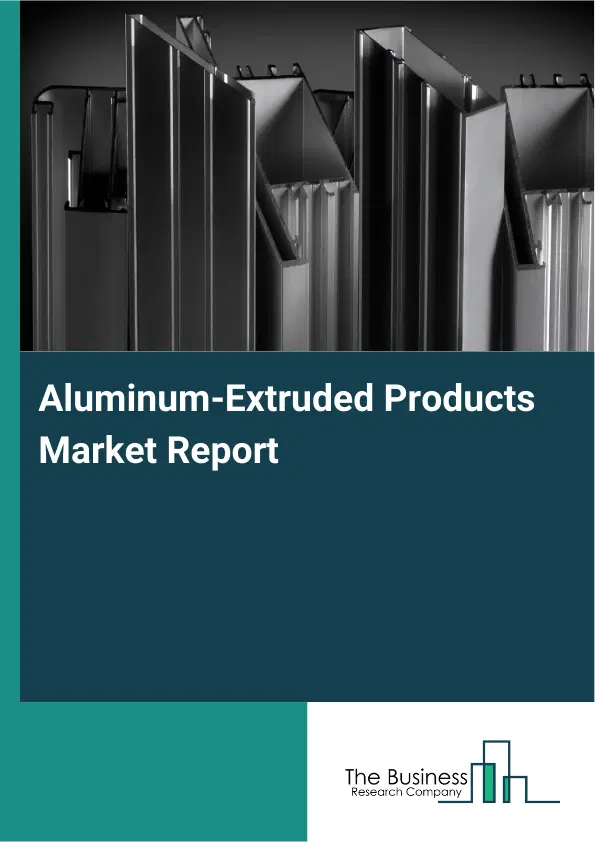 Global Aluminum-Extruded Products Market Report 2026 Global Aluminum-Extruded Products Market Report 2026