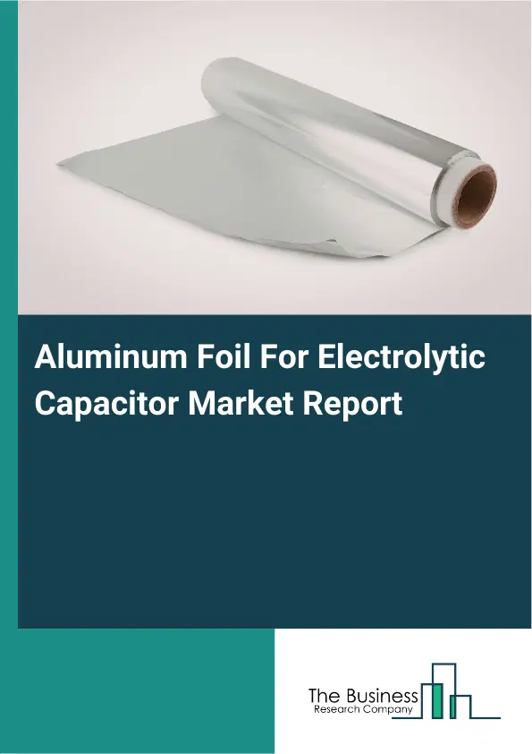 Global Aluminum Foil For Electrolytic Capacitor Market Report 2026 Global Aluminum Foil For Electrolytic Capacitor Market Report 2026