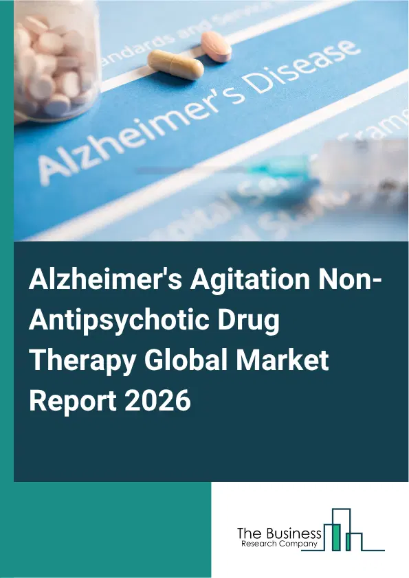 Alzheimer's Agitation Non-Antipsychotic Drug Therapy Market Report 2026 Alzheimer's Agitation Non-Antipsychotic Drug Therapy Market Report 2026