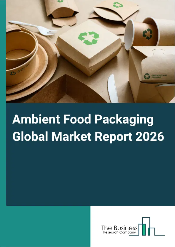 Ambient Food Packaging Market Report 2026 Ambient Food Packaging Market Report 2026