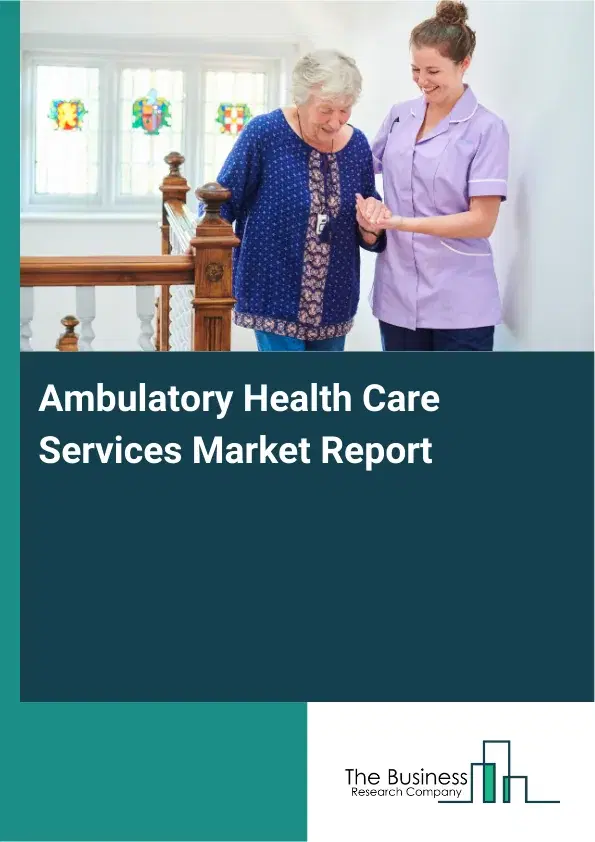 Global Ambulatory Health Care Services Market Report 2026 Global Ambulatory Health Care Services Market Report 2026