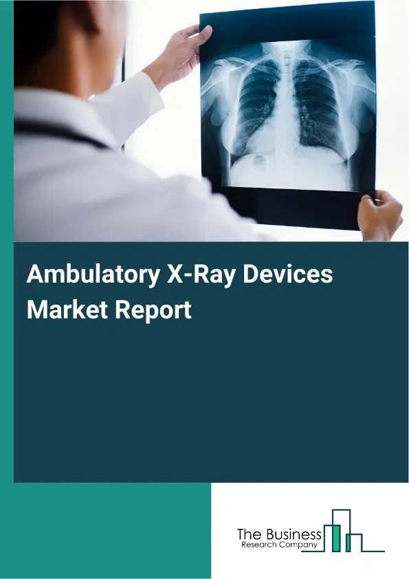Global Ambulatory X-Ray Devices Market Report 2026 Global Ambulatory X-Ray Devices Market Report 2026