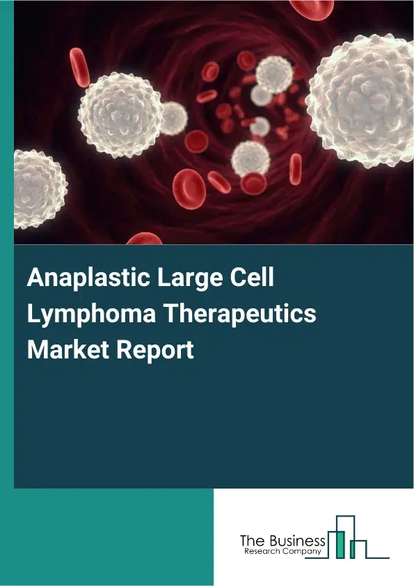 Global Anaplastic Large Cell Lymphoma Therapeutics Market Report 2026 Global Anaplastic Large Cell Lymphoma Therapeutics Market Report 2026