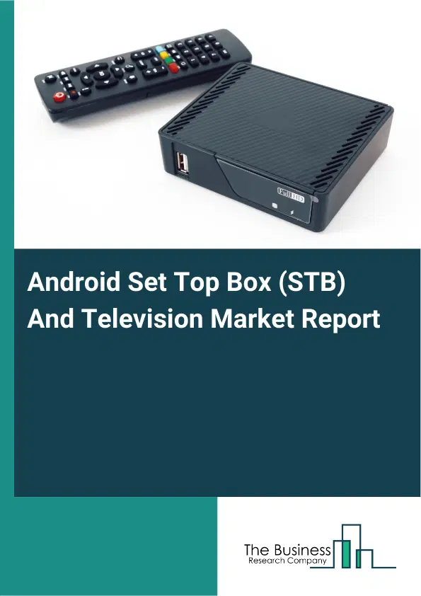 Global Android Set Top Box (STB) And Television Market Report 2026 Global Android Set Top Box (STB) And Television Market Report 2026