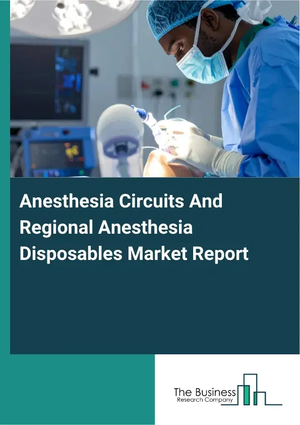 Global Anesthesia Circuits And Regional Anesthesia Disposables Market Report 2026 Global Anesthesia Circuits And Regional Anesthesia Disposables Market Report 2026