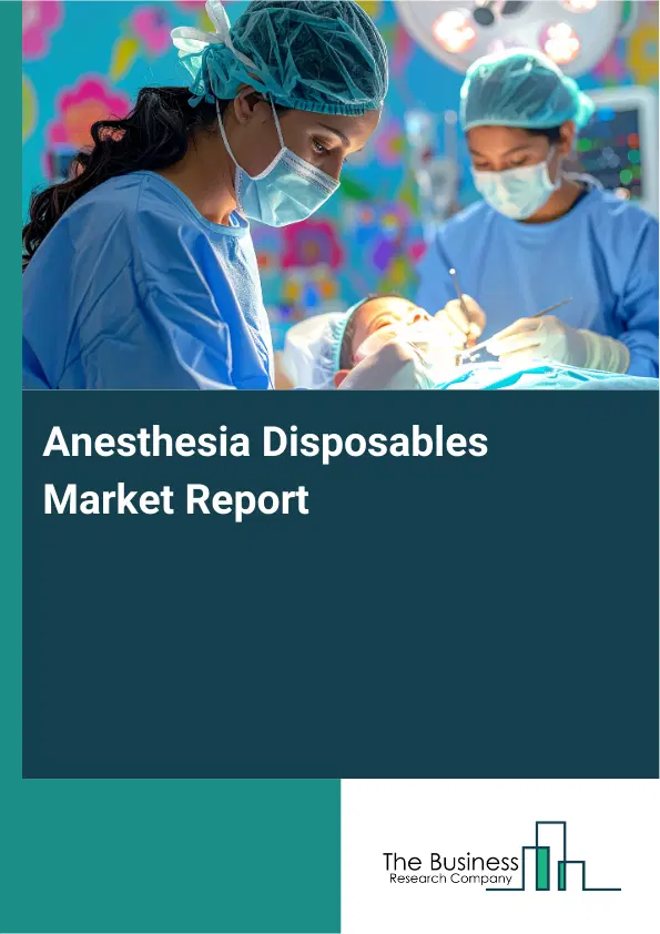 Global Anesthesia Disposables Market Report 2026 Global Anesthesia Disposables Market Report 2026