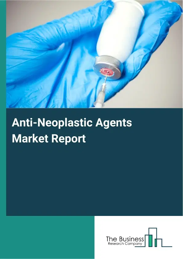 Global Anti-Neoplastic Agents Market Report 2026 Global Anti-Neoplastic Agents Market Report 2026