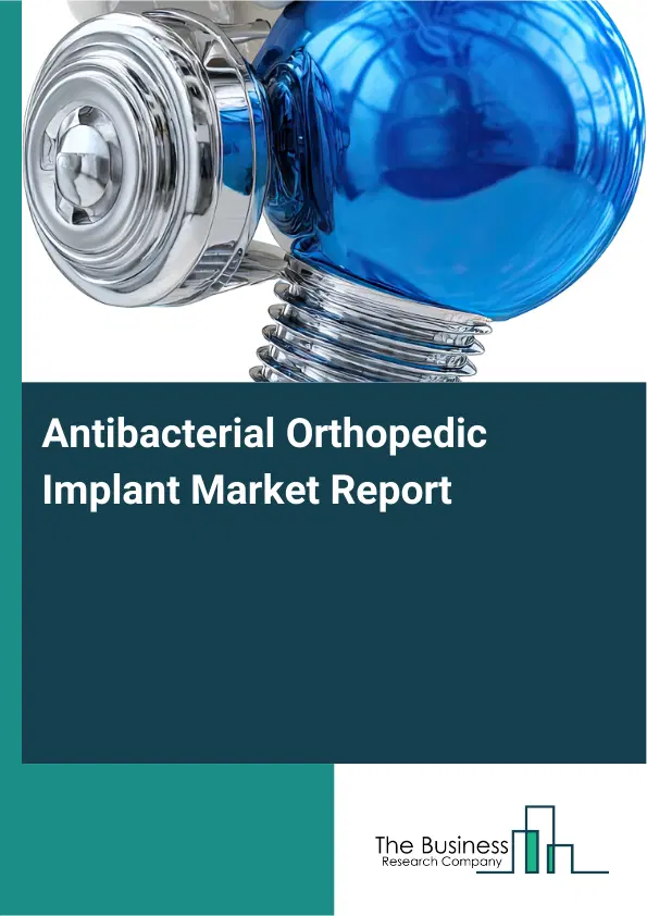Global Antibacterial Orthopedic Implant Market Report 2026 Global Antibacterial Orthopedic Implant Market Report 2026