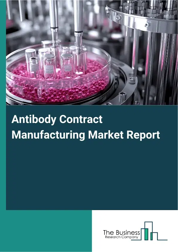 Global Antibody Contract Manufacturing Market Report 2026 Global Antibody Contract Manufacturing Market Report 2026