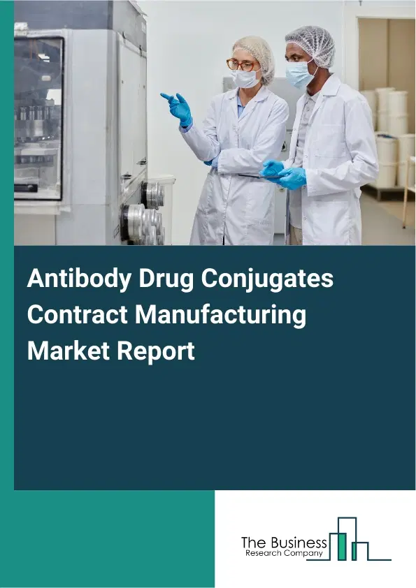 Global Antibody Drug Conjugates Contract Manufacturing Market Report 2026 Global Antibody Drug Conjugates Contract Manufacturing Market Report 2026