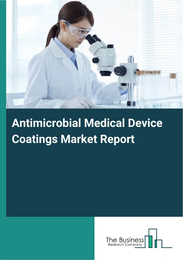 Global Antimicrobial Medical Device Coatings Market Report 2026 Global Antimicrobial Medical Device Coatings Market Report 2026