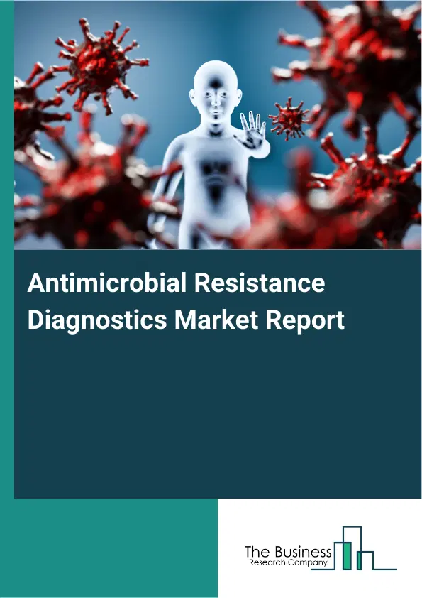 Global Antimicrobial Resistance Diagnostics Market Report 2026 Global Antimicrobial Resistance Diagnostics Market Report 2026