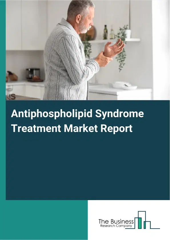Global Antiphospholipid Syndrome Treatment Market Report 2026 Global Antiphospholipid Syndrome Treatment Market Report 2026