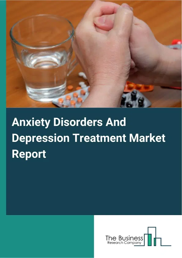 Global Anxiety Disorders And Depression Treatment Market Report 2026 Global Anxiety Disorders And Depression Treatment Market Report 2026