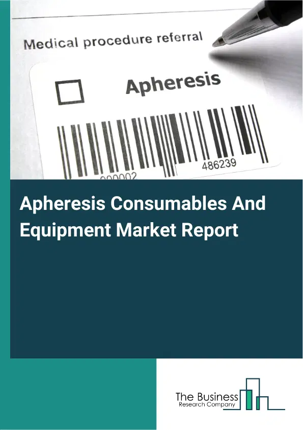 Global Apheresis Consumables And Equipment Market Report 2026 Global Apheresis Consumables And Equipment Market Report 2026