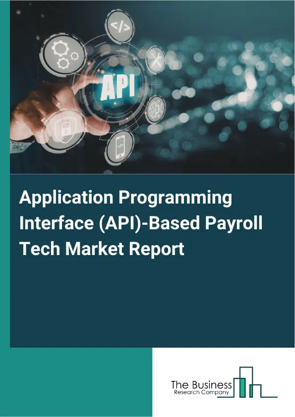 Global Application Programming Interface (API)-Based Payroll Tech Market Report 2026 Global Application Programming Interface (API)-Based Payroll Tech Market Report 2026