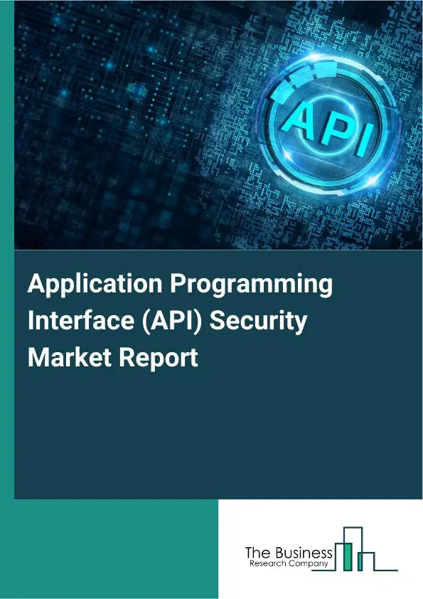 Global Application Programming Interface (API) Security Market Report 2026 Global Application Programming Interface (API) Security Market Report 2026