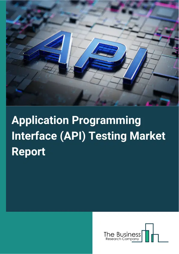 Global Application Programming Interface (API) Testing Market Report 2026 Global Application Programming Interface (API) Testing Market Report 2026