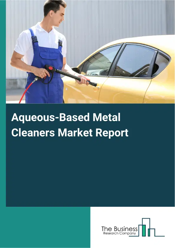 Global Aqueous-Based Metal Cleaners Market Report 2026 Global Aqueous-Based Metal Cleaners Market Report 2026