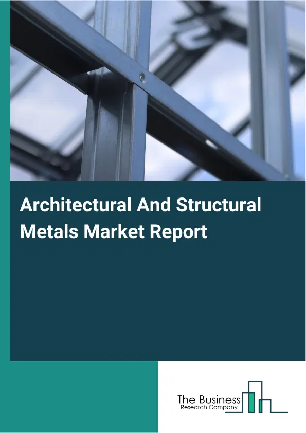 Global Architectural And Structural Metals Market Report 2026 Global Architectural And Structural Metals Market Report 2026