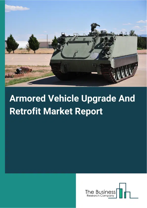 Global Armored Vehicle Upgrade And Retrofit Market Report 2026 Global Armored Vehicle Upgrade And Retrofit Market Report 2026