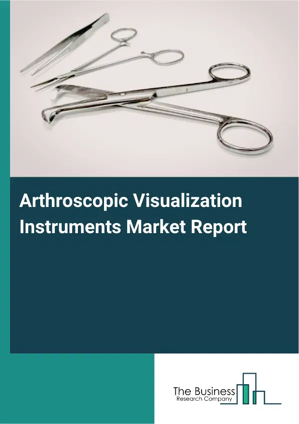 Global Arthroscopic Visualization Instruments Market Report 2026 Global Arthroscopic Visualization Instruments Market Report 2026
