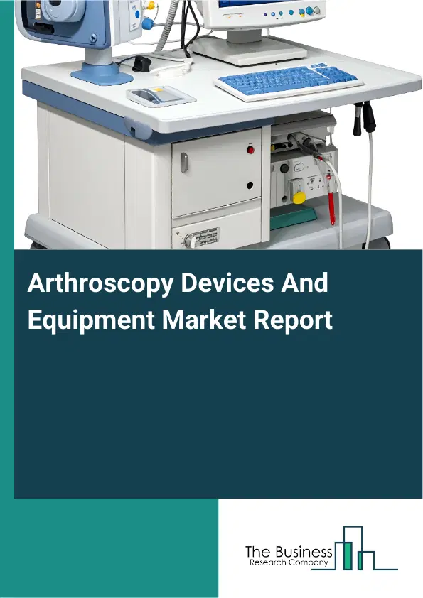 Global Arthroscopy Devices And Equipment Market Report 2026 Global Arthroscopy Devices And Equipment Market Report 2026