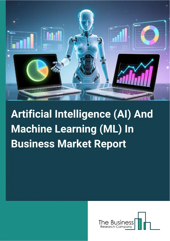 Global Artificial Intelligence (AI) And Machine Learning (ML) In Business Market Report 2026 Global Artificial Intelligence (AI) And Machine Learning (ML) In Business Market Report 2026