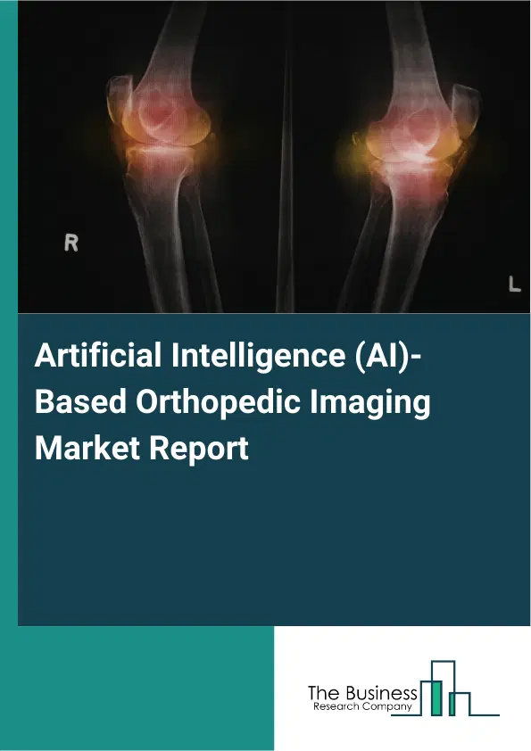 Global Artificial Intelligence (AI)-Based Orthopedic Imaging Market Report 2026 Global Artificial Intelligence (AI)-Based Orthopedic Imaging Market Report 2026