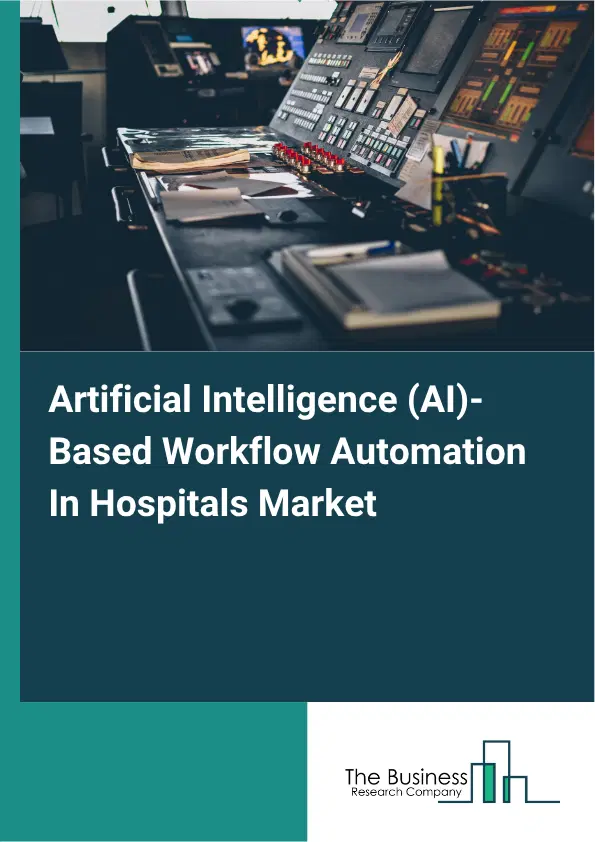 Artificial Intelligence (AI)-Based Workflow Automation In Hospitals Market Report 2026 Artificial Intelligence (AI)-Based Workflow Automation In Hospitals Market Report 2026