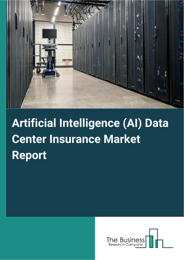 Global Artificial Intelligence (AI) Data Center Insurance Market Report 2026 Global Artificial Intelligence (AI) Data Center Insurance Market Report 2026